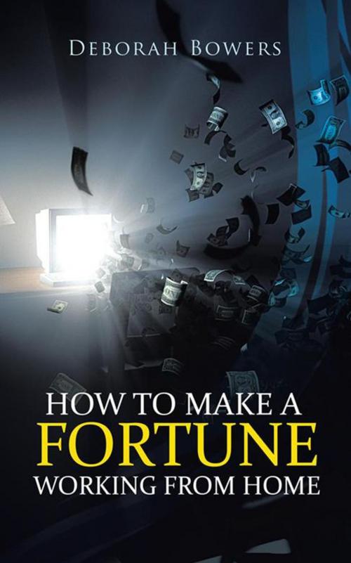Cover of the book How to Make a Fortune Working from Home by Deborah Bowers, AuthorHouse UK