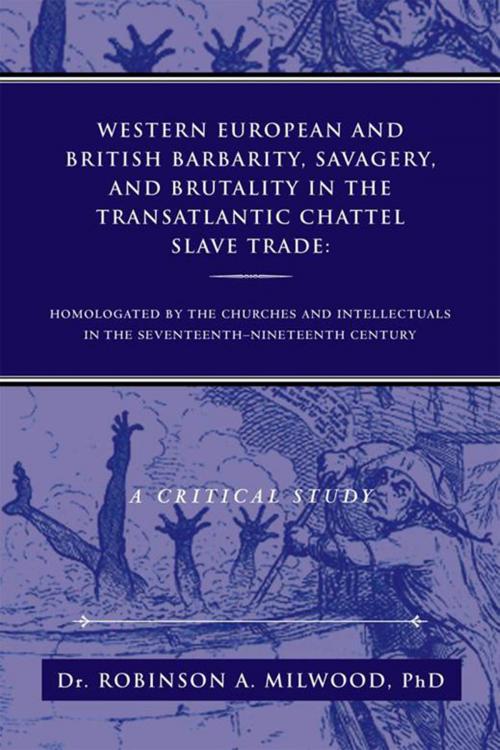 Cover of the book Western European and British Barbarity, Savagery, and Brutality in the Transatlantic Chattel Slave Trade by Dr. Robinson A. Milwood PhD, Xlibris UK