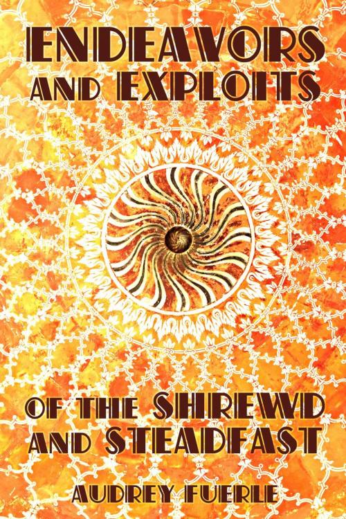 Cover of the book Endeavors and Exploits of the Shrewd and Steadfast by Audrey Fuerle, Audrey Fuerle