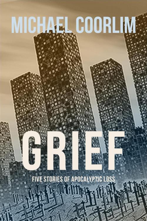 Cover of the book Grief: Five Stories of Apocalyptic Loss by Michael Coorlim, Pomoconsumption Press