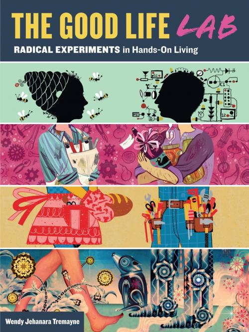 Cover of the book The Good Life Lab by Wendy Jehanara Tremayne, Storey Publishing, LLC