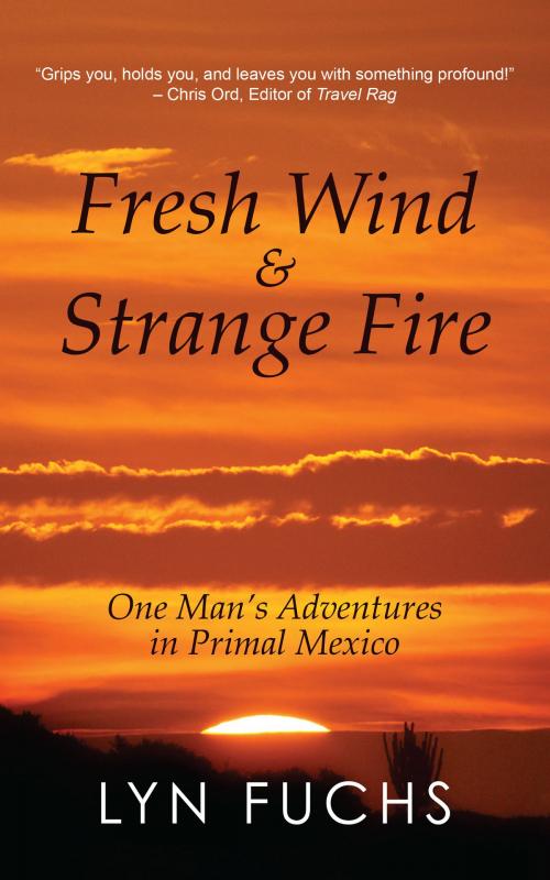 Cover of the book Fresh Wind & Strange Fire: One Man's Adventures in Primal Mexico by Lyn Fuchs, Coffeetown Press