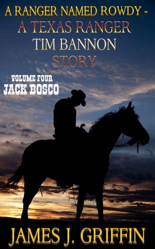 Cover of the book A Ranger Named Rowdy - A Texas Ranger Tim Bannon Story - Volume 4 - Jack Bosco by James J. Griffin, Trestle Press