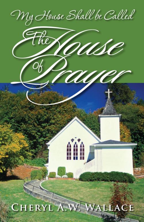 Cover of the book My House Shall be Called The House of Prayer by Cheryl A.W. Wallace, First Edition Design Publishing