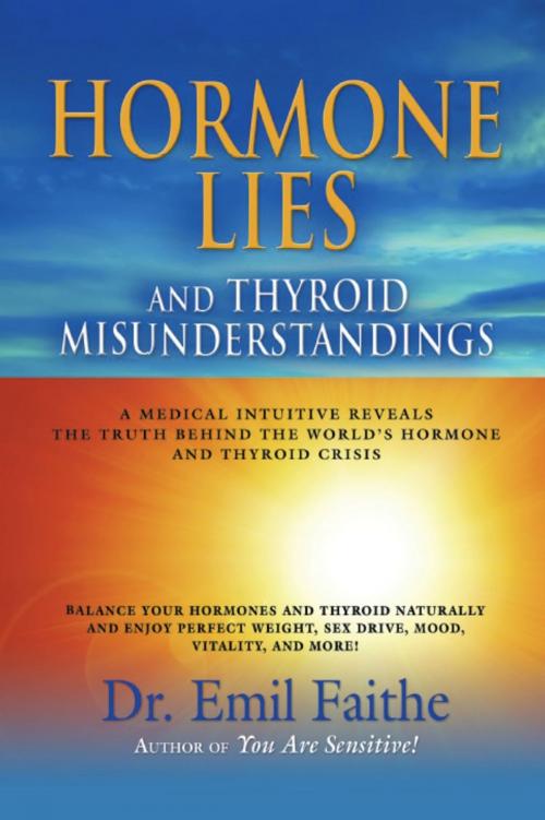 Cover of the book Hormone Lies and Thyroid Misunderstandings: A Medical Intuitive Reveals the Truth Behind the World's Hormone and Thyroid Crisis by Dr. Emil Faithe, BookLocker.com, Inc.