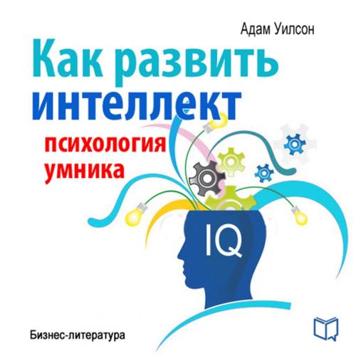 Cover of the book Как развить интеллект. Психология умника by Адам  Уилсон, NewInTech LLC