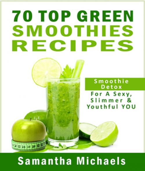 Cover of the book 70 Top Green Smoothie Recipe Book : Smoothie Recipe & Diet Book For A Sexy, Slimmer & Youthful YOU by Samantha Michaels, Speedy Publishing LLC