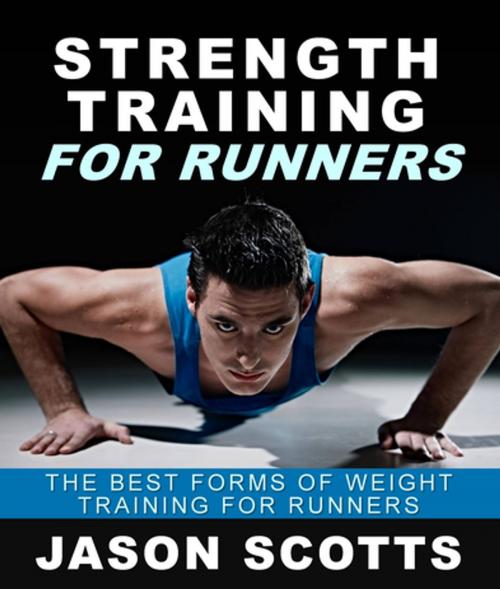 Cover of the book Strength Training For Runners : The Best Forms of Weight Training for Runners by Jason Scotts, Speedy Publishing LLC