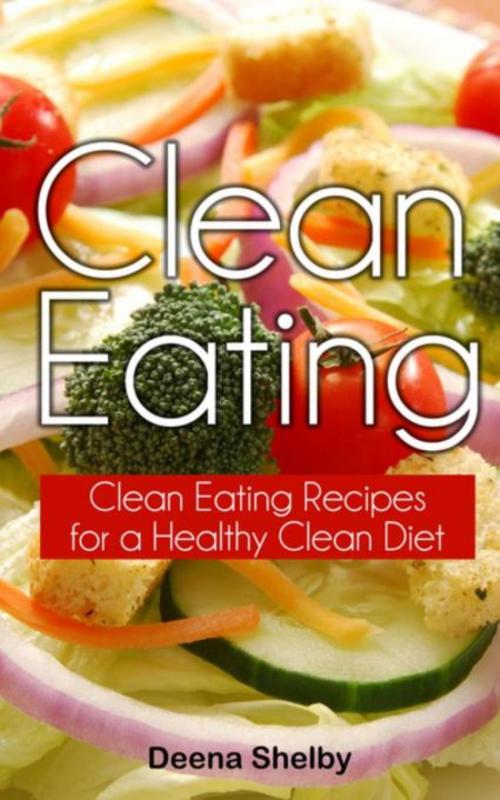 Cover of the book Clean Eating by Deena Shelby, WebNetworks Inc