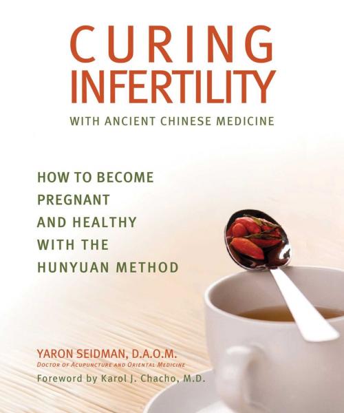 Cover of the book Curing Infertility with Ancient Chinese Medicine by Yaron Seidman, Skyhorse