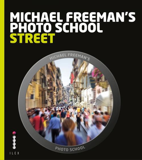 Cover of the book Michael Freeman's Photo School: Street Photography by Michael Freeman, Octopus Books