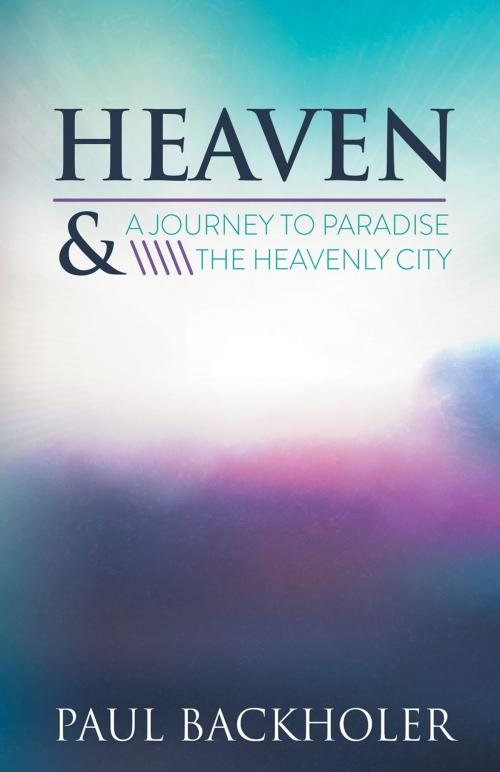 Cover of the book Heaven - A Journey to Paradise and the Heavenly City by Paul Backholer, ByFaith Media