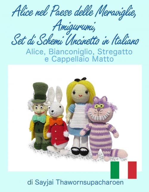 Cover of the book Alice nel Paese delle Meraviglie, Amigurumi, Set di Schemi Uncinetto in Italiano by Sayjai Thawornsupacharoen, K and J Publishing