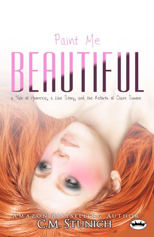 Cover of the book Paint Me Beautiful: a Tale of Anorexia, a Love Story, and the Rebirth of Claire Simone by C.M. Stunich, Sarian Royal