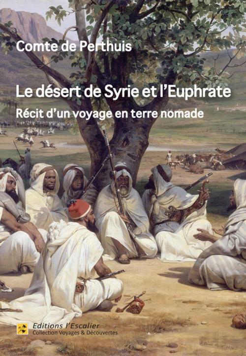Cover of the book Le désert de Syrie et l'Euphrate - Récit d'un voyage en terre nomade (1866) by Comte De Perthuis, Editions l'Escalier