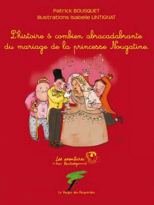 Cover of the book L'histoire ô combien abracadabrante du mariage de la princesse Nougatine by Patrick Bousquet, Le Verger des Hespérides