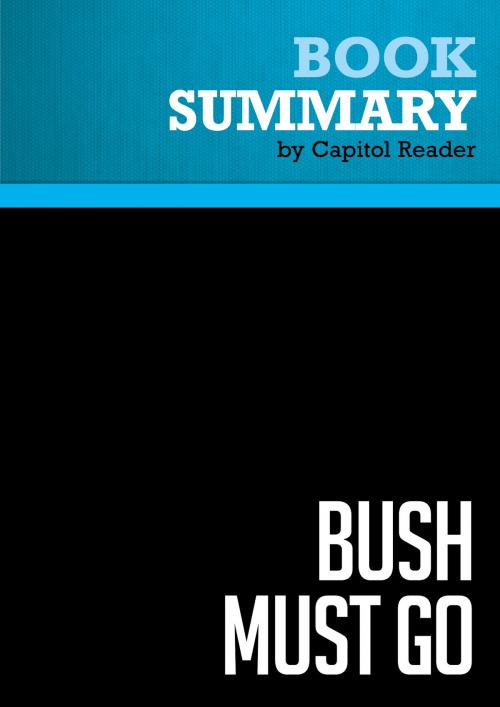 Cover of the book Summary of Bush Must Go: The Top Ten Reasons Why George Bush Doesn't Deserve a Second Term - Bill Press by Capitol Reader, Must Read Summaries
