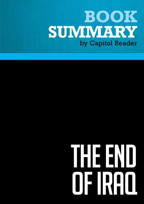 Cover of the book Summary of The End of Iraq: How American Incompetence Created a War Without End - Peter W. Galbraith by Capitol Reader, Must Read Summaries
