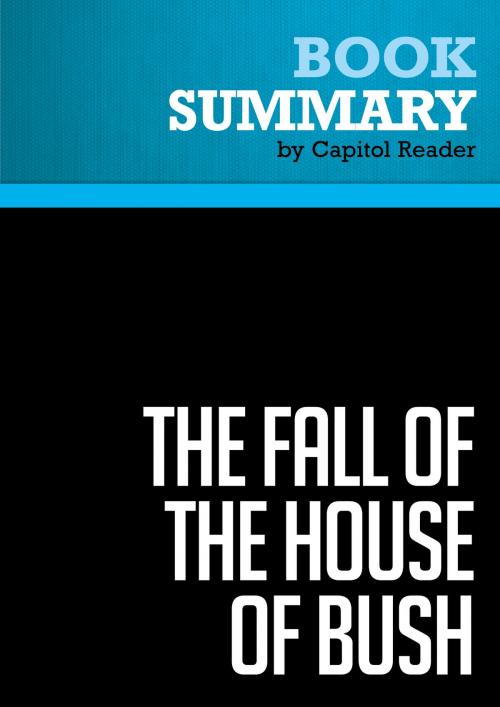 Cover of the book Summary of The Fall of the House of Bush: The Untold Story of How a Band of True Believers Seized the Executive Branch, Started the Iraq War, and Still Imperils America's Future - Craig Unger by Capitol Reader, Must Read Summaries
