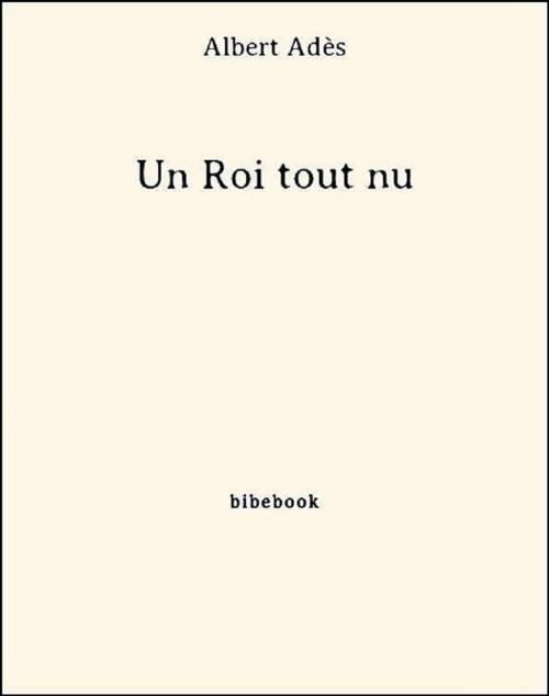 Cover of the book Un Roi tout nu by Albert Adès, Bibebook