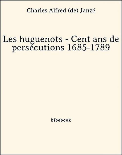 Cover of the book Les huguenots - Cent ans de persécutions 1685-1789 by Charles Alfred (De) Janzé, Bibebook