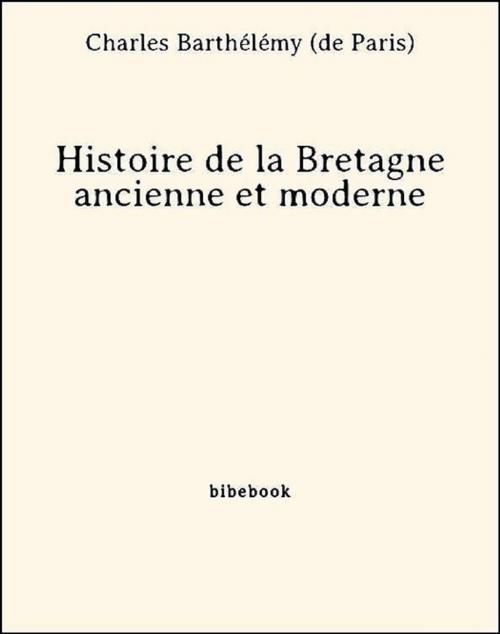 Cover of the book Histoire de la Bretagne ancienne et moderne by Charles Barthélémy (De Paris), Bibebook