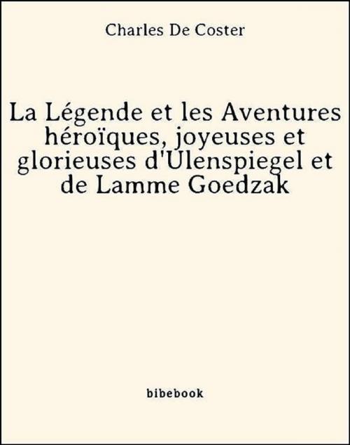 Cover of the book La Légende et les Aventures héroïques, joyeuses et glorieuses d'Ulenspiegel et de Lamme Goedzak by Charles De Coster, Charles de Coster, Bibebook