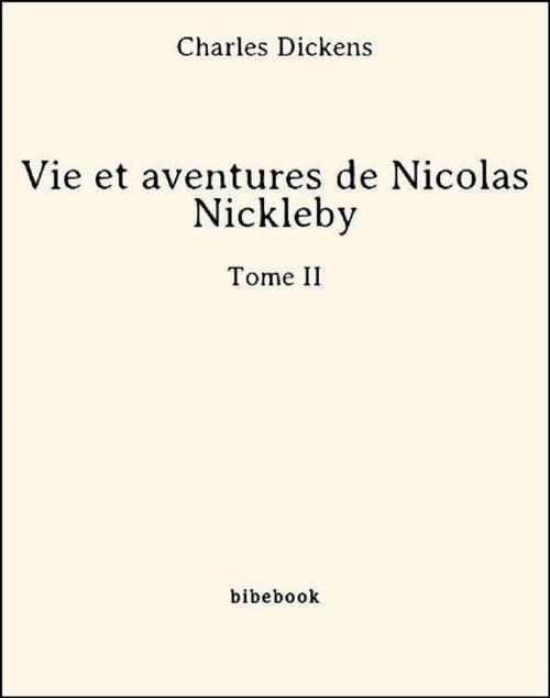 Cover of the book Vie et aventures de Nicolas Nickleby - Tome II by Charles Dickens, Bibebook