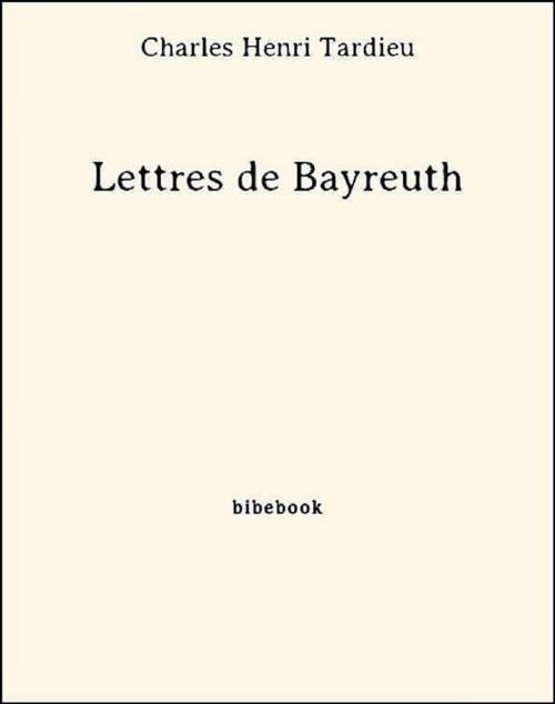 Cover of the book Lettres de Bayreuth by Charles Henri Tardieu, Bibebook