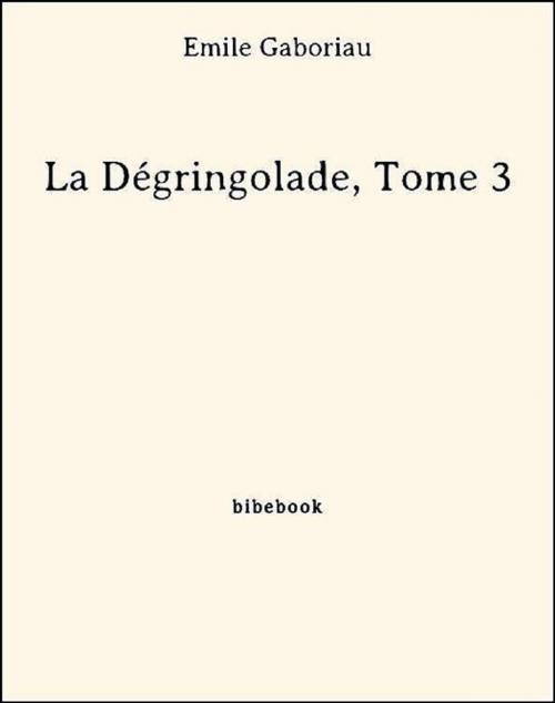 Cover of the book La Dégringolade, Tome 3 by Émile Gaboriau, Bibebook