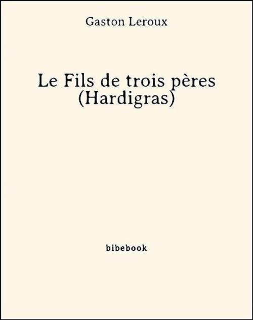 Cover of the book Le Fils de trois pères (Hardigras) by Gaston Leroux, Bibebook