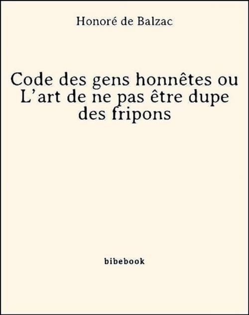 Cover of the book Code des gens honnêtes ou L'art de ne pas être dupe des fripons by Honoré De Balzac, Bibebook