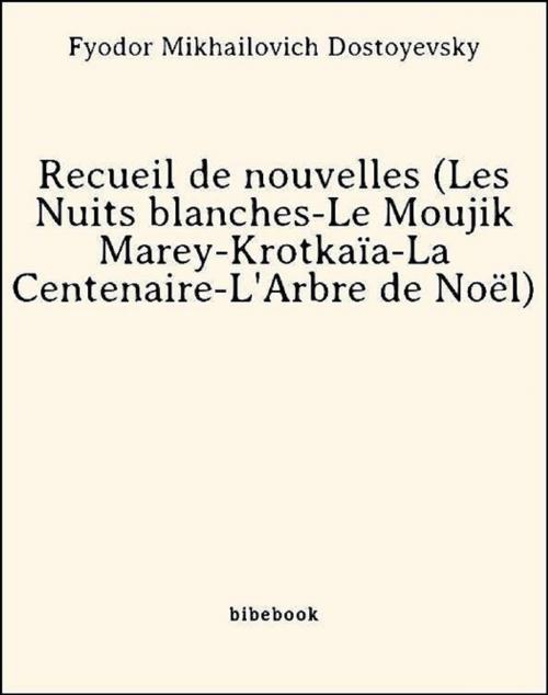 Cover of the book Recueil de nouvelles (Les Nuits blanches-Le Moujik Marey-Krotkaïa-La Centenaire-L'Arbre de Noël) by Fyodor Mikhailovich Dostoyevsky, Bibebook