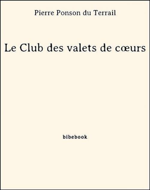 Cover of the book Le Club des valets de coeurs by Pierre Ponson Du Terrail, Bibebook