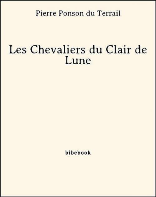 Cover of the book Les Chevaliers du Clair de Lune by Pierre Ponson Du Terrail, Bibebook