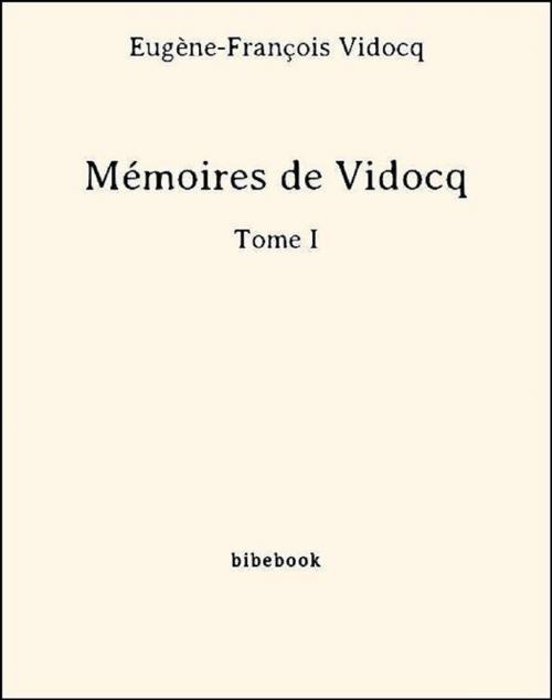 Cover of the book Mémoires de Vidocq - Tome I by Eugène-François Vidocq, Bibebook