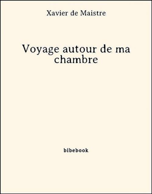 Cover of the book Voyage autour de ma chambre by Xavier De Maistre, Xavier de Maistre, Bibebook
