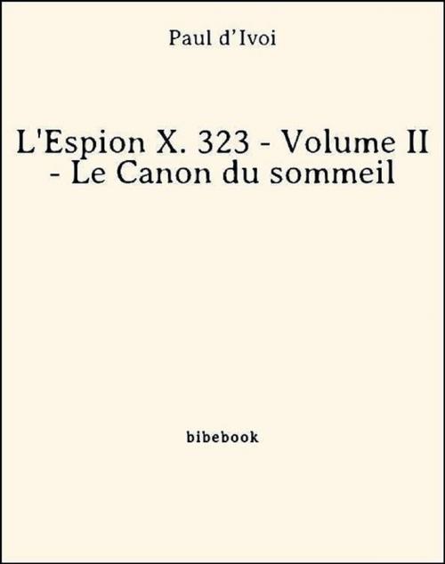 Cover of the book L'Espion X. 323 - Volume II - Le Canon du sommeil by Paul D’Ivoi, Bibebook