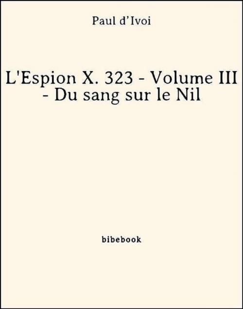 Cover of the book L'Espion X. 323 - Volume III - Du sang sur le Nil by Paul D’Ivoi, Bibebook