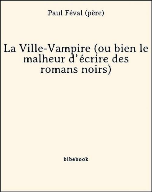 Cover of the book La Ville-Vampire (ou bien le malheur d'écrire des romans noirs) by Paul Féval (Père), Bibebook