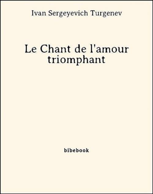 Cover of the book Le Chant de l'amour triomphant by Ivan Sergeyevich Turgenev, Bibebook