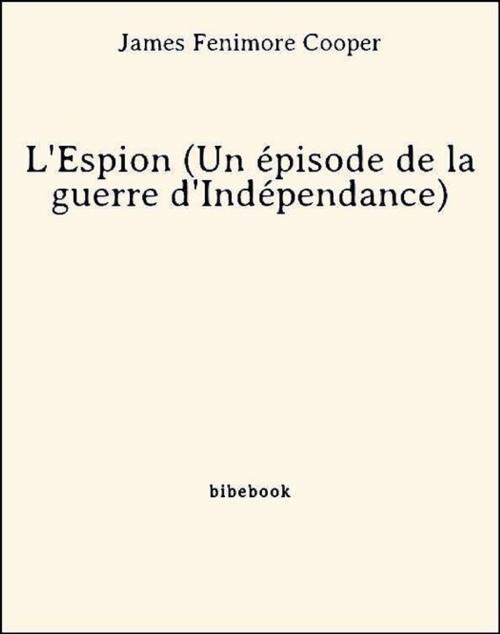 Cover of the book L'Espion (Un épisode de la guerre d'Indépendance) by James fenimore Cooper, James Fenimore Cooper, Bibebook