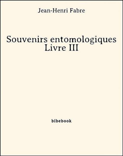 Cover of the book Souvenirs entomologiques - Livre III by Jean-Henri Fabre, Jean-henri Fabre, Bibebook