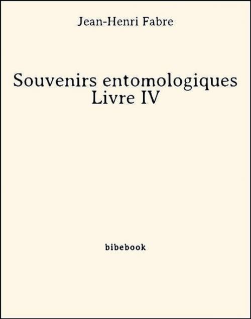 Cover of the book Souvenirs entomologiques - Livre IV by Jean-Henri Fabre, Jean-henri Fabre, Bibebook