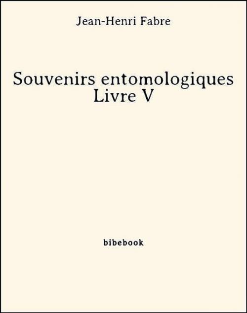 Cover of the book Souvenirs entomologiques - Livre V by Jean-Henri Fabre, Jean-henri Fabre, Bibebook