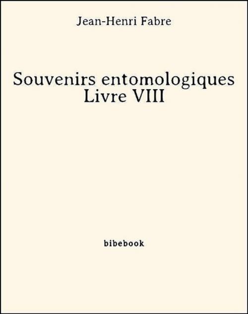 Cover of the book Souvenirs entomologiques - Livre VIII by Jean-Henri Fabre, Jean-henri Fabre, Bibebook