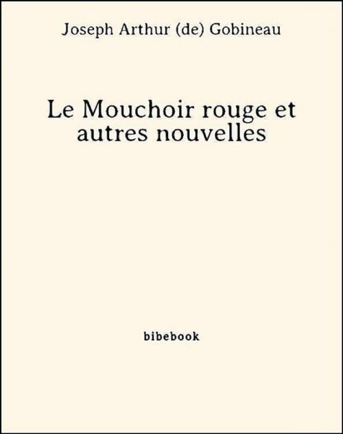 Cover of the book Le Mouchoir rouge et autres nouvelles by Joseph Arthur (De) Gobineau, Bibebook