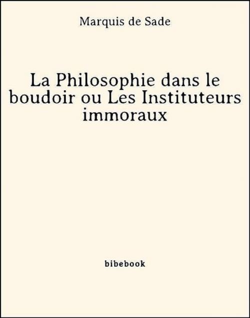 Cover of the book La Philosophie dans le boudoir ou Les Instituteurs immoraux by Marquis De Sade, Bibebook