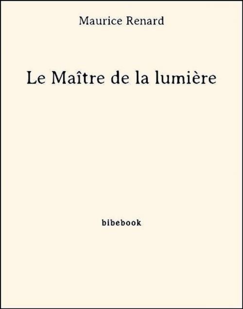 Cover of the book Le Maître de la lumière by Maurice Renard, Bibebook