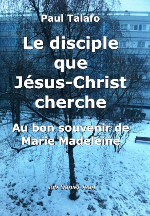 Cover of the book Le disciple que Jésus-Christ cherche by Paul Talafo, Job Daniel Jean